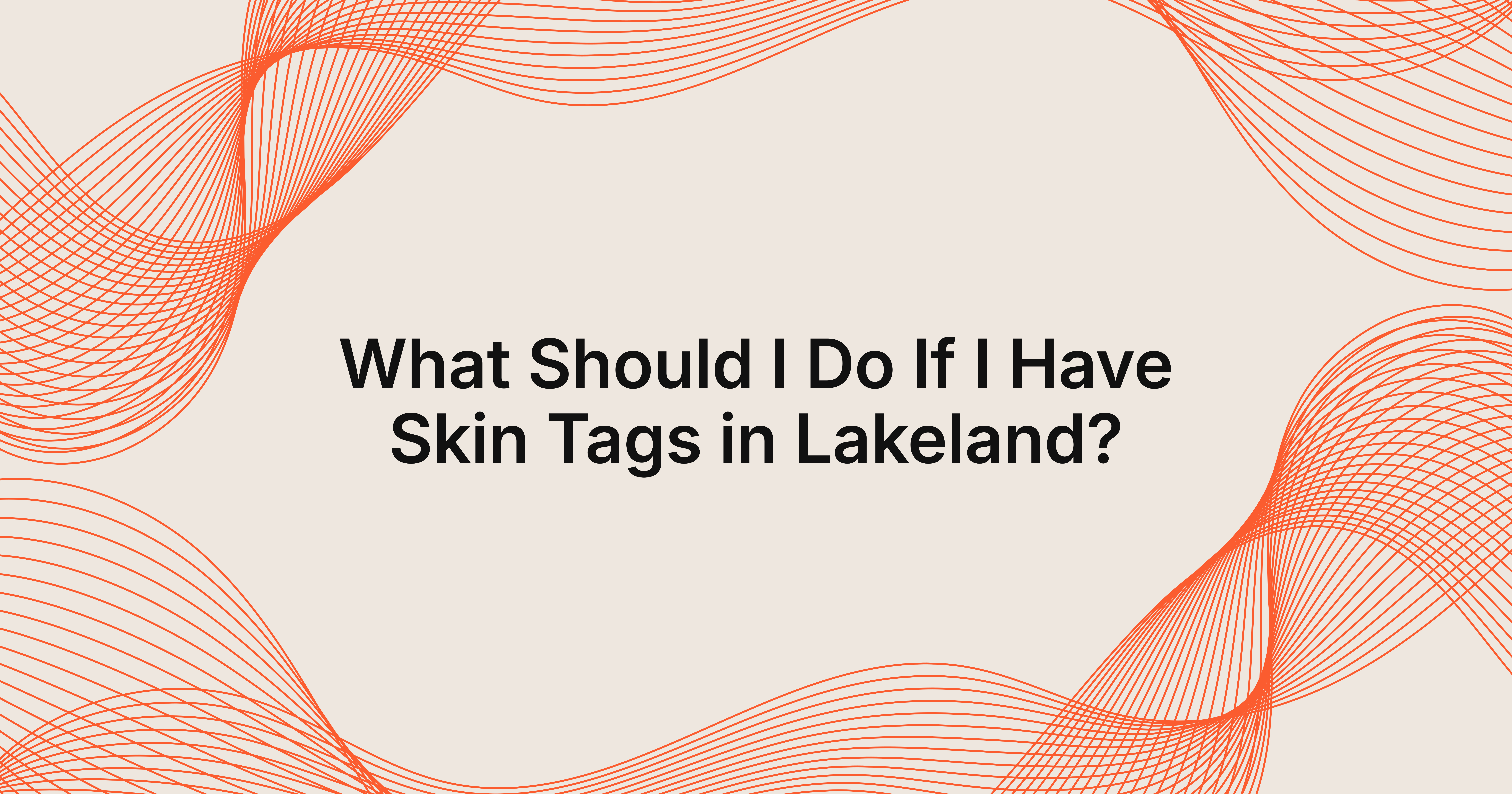 Skin Tags in Lakeland: What to Do Next