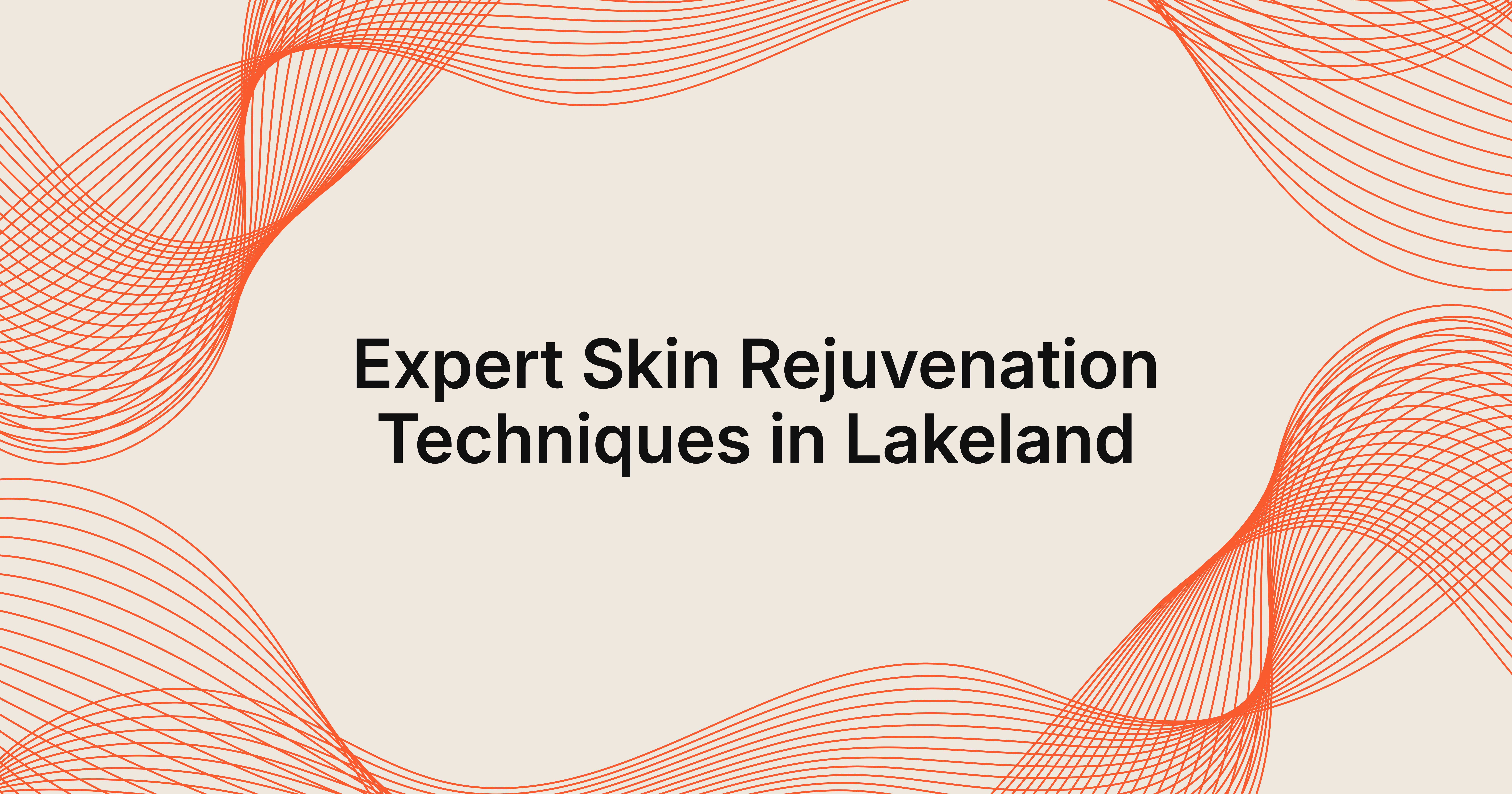 Expert Skin Rejuvenation Advice for Lakeland