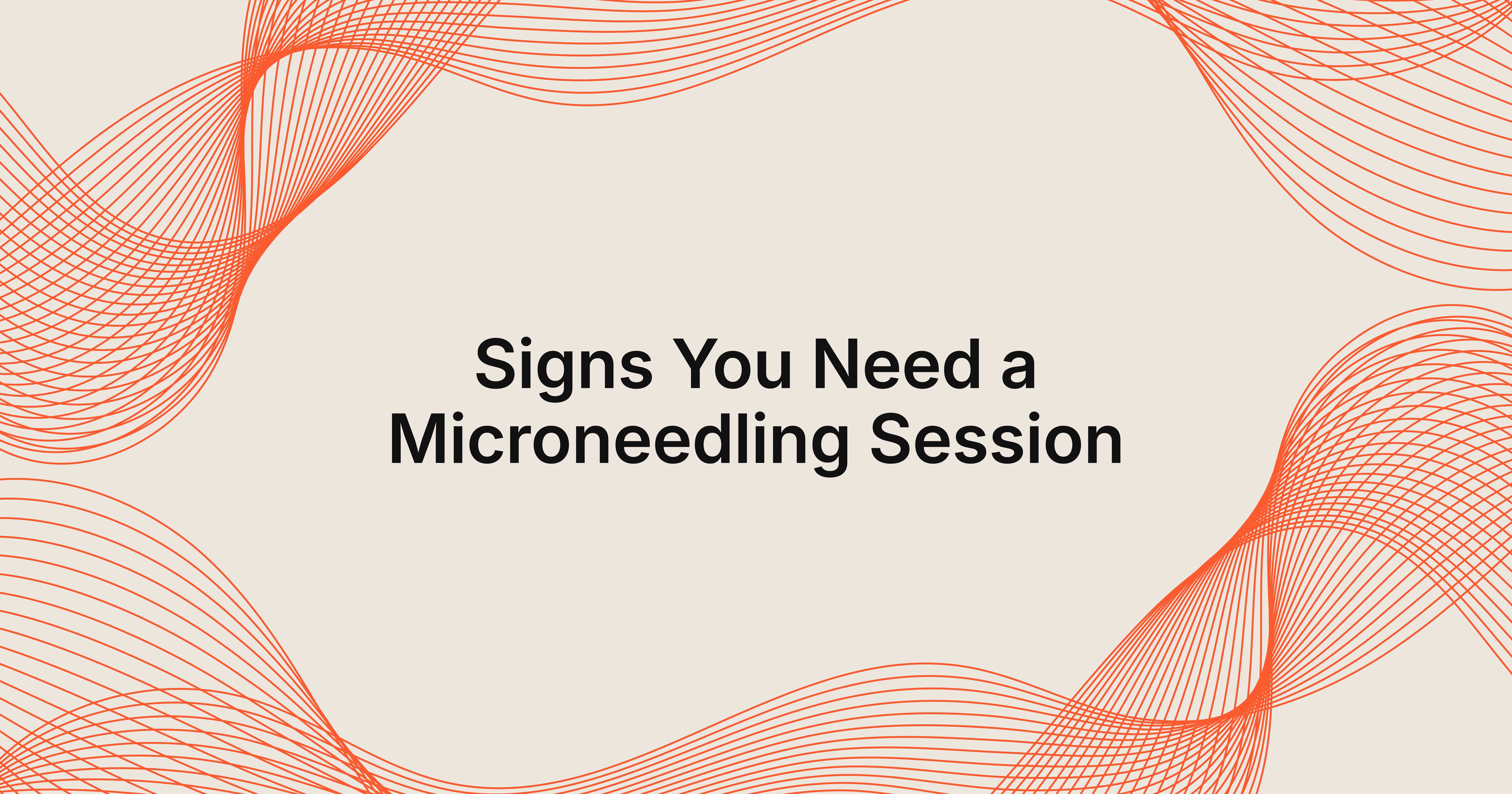 Key Signs You Need a Microneedling Session Now